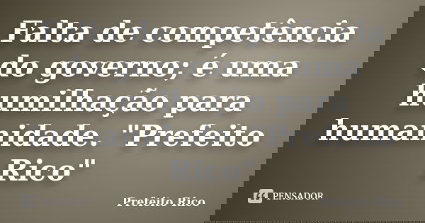 Falta de competência do governo; é uma humilhação para humanidade. "Prefeito Rico"... Frase de Prefeito Rico.