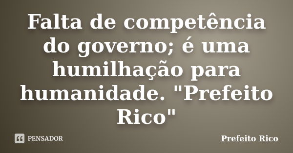 Falta de competência do governo; é uma humilhação para humanidade. "Prefeito Rico"... Frase de Prefeito Rico.