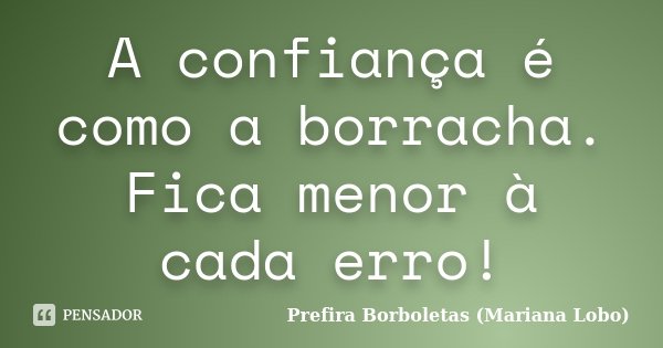 A confiança é como a borracha. Fica menor à cada erro!... Frase de Prefira Borboletas (Mariana Lobo).