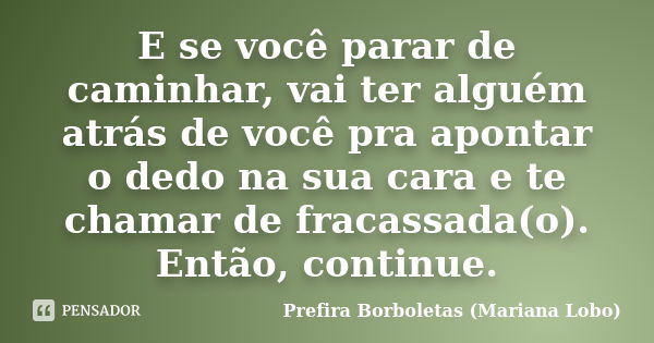 E se você parar de caminhar, vai ter alguém atrás de você pra apontar o dedo na sua cara e te chamar de fracassada(o). Então, continue.... Frase de Prefira Borboletas (Mariana Lobo).