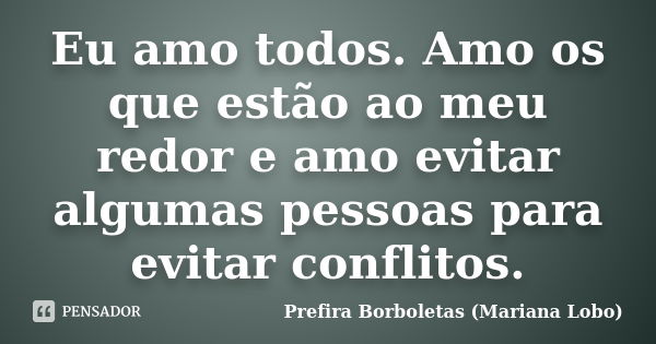 Eu amo todos. Amo os que estão ao meu redor e amo evitar algumas pessoas para evitar conflitos.... Frase de Prefira Borboletas (Mariana Lobo).