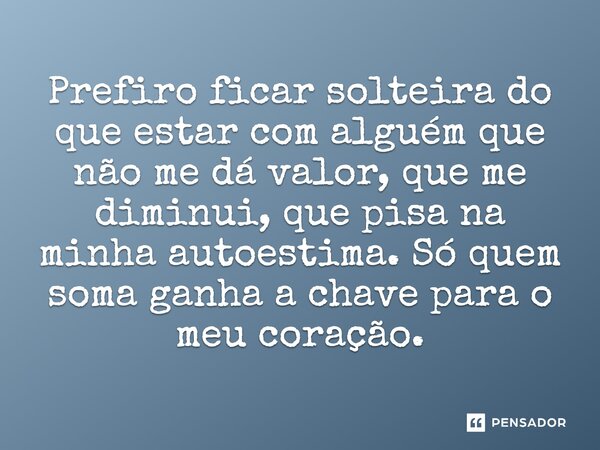 ⁠Prefiro ficar solteira do que estar com alguém que não me dá valor, que me diminui, que pisa na minha autoestima. Só quem soma ganha a chave para o meu coração