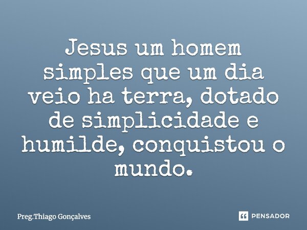 Jesus um homem simples que um dia veio ha terra, dotado de simplicidade e humilde, conquistou o mundo.... Frase de Preg.Thiago Gonçalves.