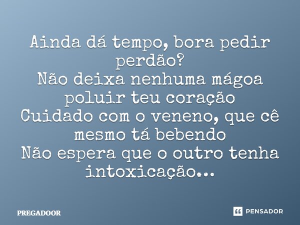 ⁠Ainda dá tempo, bora pedir perdão? Não deixa nenhuma mágoa poluir teu coração Cuidado com o veneno, que cê mesmo tá bebendo Não espera que o outro tenha intoxi... Frase de PREGADOOR.