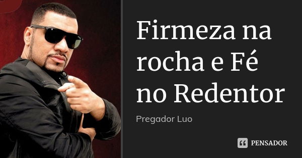 Firmeza na rocha e Fé no Redentor... Frase de Pregador Luo.