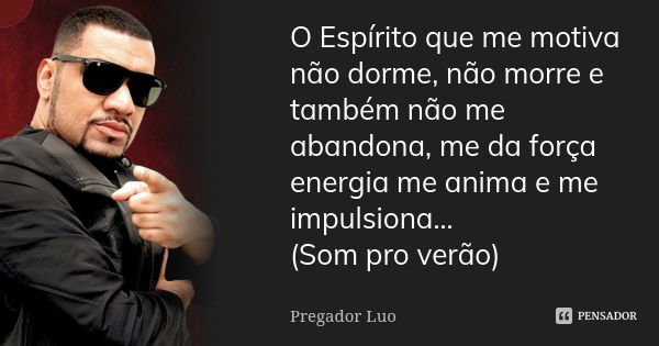 O Espírito que me motiva não dorme, não morre e também não me abandona, me da força energia me anima e me impulsiona... (Som pro verão)... Frase de Pregador Luo.