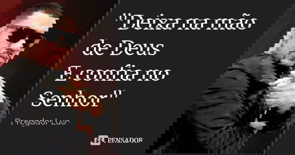 "Deixa na mão de Deus E confia no Senhor"... Frase de Pregador Luo.