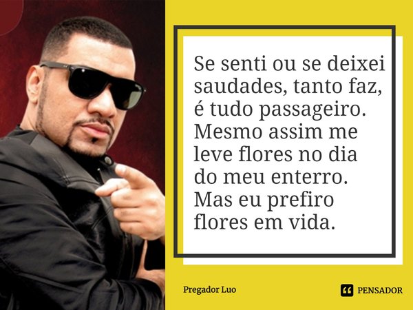 ⁠Se senti ou se deixei saudades, tanto faz, é tudo passageiro. Mesmo assim me leve flores no dia do meu enterro. Mas eu prefiro flores em vida.... Frase de Pregador Luo.