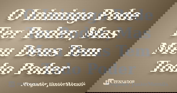 O Inimigo Pode Ter Poder, Mas Meu Deus Tem Todo Poder... Frase de Pregador JuniorMoraiis.