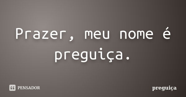 Prazer, meu nome é preguiça.... Frase de Preguiça.