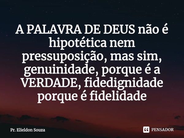 ⁠A PALAVRA DE DEUS não é hipotética nem pressuposição, mas sim, genuinidade, porque é a VERDADE, fidedignidade porque é fidelidade... Frase de Pr. Elieldon Souza.