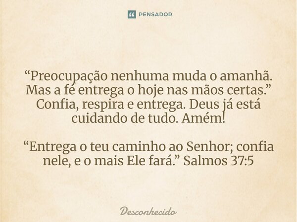 “Preocupação nenhuma muda o amanhã. Mas a fé entrega o hoje nas mãos certas.” Confia, respira e entrega. Deus já está cuidando de tudo. Amém! “Entrega o teu cam
