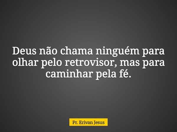 Deus não chama ninguém para olhar pelo retrovisor, mas para caminhar pela fé.⁠... Frase de Pr. Erivan Jesus.
