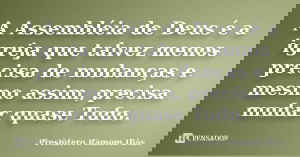 A Assembléia de Deus é a igreja que talvez menos precisa de mudanças e mesmo assim, precisa mudar quase Tudo.... Frase de Presbítero Ramom Dias.