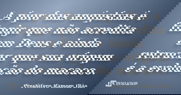 A pior das angústias é fingir que não acredita em Deus e ainda retrucar que sua origem é a evolução do macaco.... Frase de Presbítero Ramom Dias.