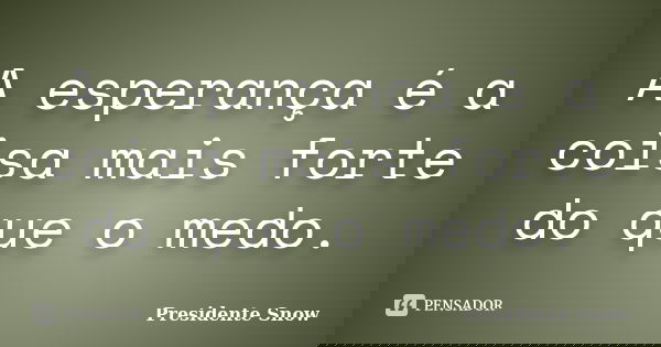 A esperança é a coisa mais forte do que o medo.... Frase de Presidente Snow.