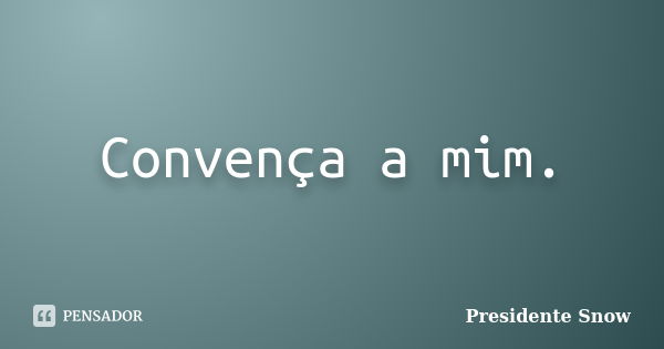 Convença a mim.... Frase de Presidente Snow.