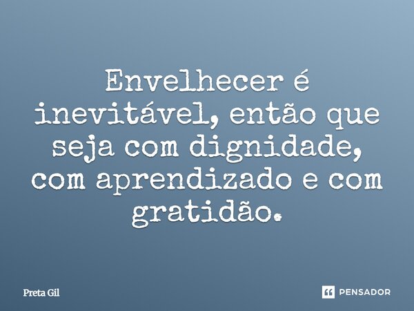 ⁠Envelhecer é inevitável, então que seja com dignidade, com aprendizado e com gratidão.... Frase de Preta Gil.