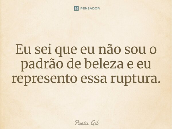⁠Eu sei que eu não sou o padrão de beleza e eu represento essa ruptura.... Frase de Preta Gil.
