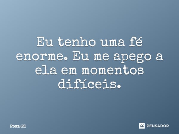 ⁠Eu tenho uma fé enorme. Eu me apego a ela em momentos difíceis.... Frase de Preta Gil.