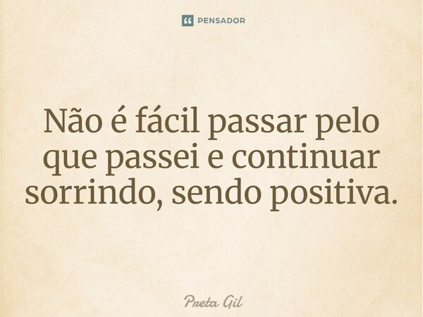⁠Não é fácil passar pelo que passei e continuar sorrindo, sendo positiva.... Frase de Preta Gil.