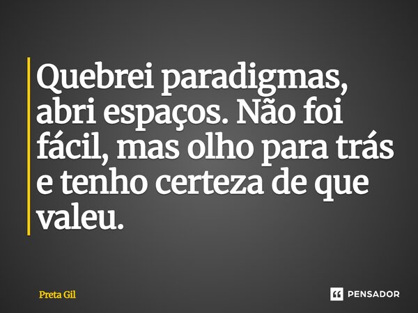 ⁠Quebrei paradigmas, abri espaços. Não foi fácil, mas olho para trás e tenho certeza de que valeu.... Frase de Preta Gil.