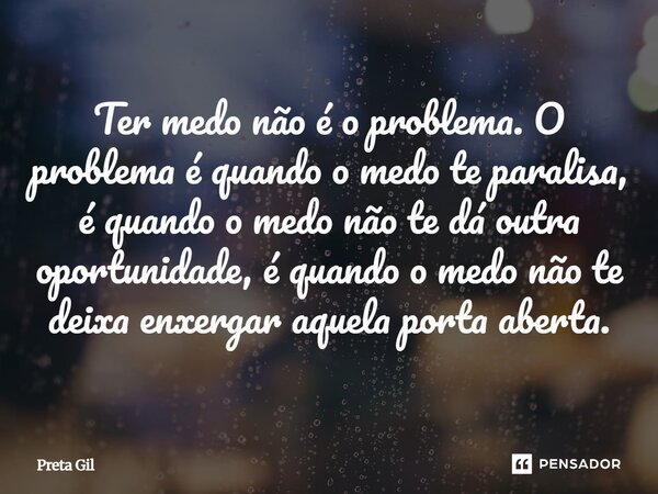 Ter medo não é o problema. O problema é quando o medo te paralisa, é quando o medo não te dá outra oportunidade, é quando o medo não te deixa enxergar aquela p... Frase de Preta Gil.