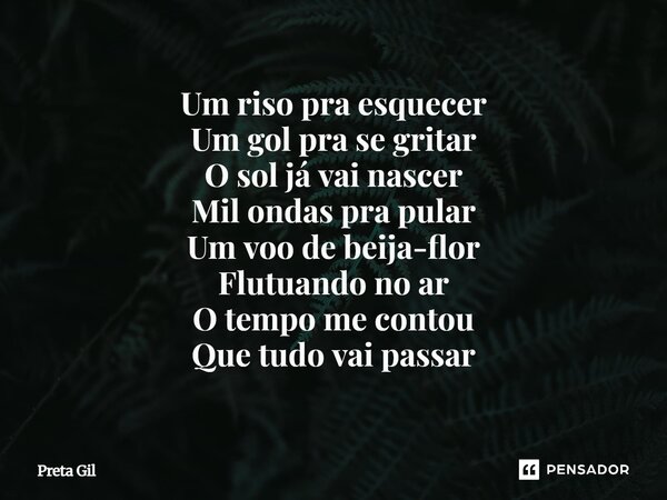 ⁠Um riso pra esquecer Um gol pra se gritar O sol já vai nascer Mil ondas pra pular Um voo de beija-flor Flutuando no ar O tempo me contou Que tudo vai passar... Frase de Preta Gil.