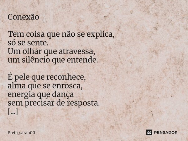 Conexão Tem coisa que não se explica, só se sente. Um olhar que atravessa, um silêncio que entende. É pele que reconhece, alma que se enrosca, energia que danç... Frase de Preta_sarah00.