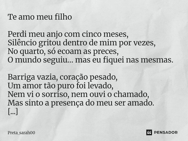 ⁠Te amo meu filho Perdi meu anjo com cinco meses, Silêncio gritou dentro de mim por vezes, No quarto, só ecoam as preces, O mundo seguiu… mas eu fiquei nas mesm... Frase de Preta_sarah00.