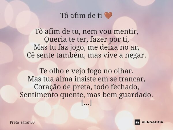 Tô afim de ti 🤎 Tô afim de tu, nem vou mentir, Queria te ter, fazer por ti, Mas tu faz jogo, me deixa no ar, Cê sente também, mas vive a negar. Te olho e vejo ... Frase de Preta_sarah00.