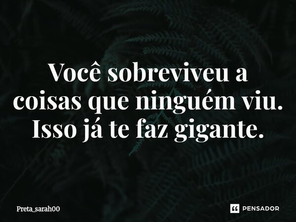 ⁠Você sobreviveu a coisas que ninguém viu. Isso já te faz gigante.... Frase de Preta_sarah00.