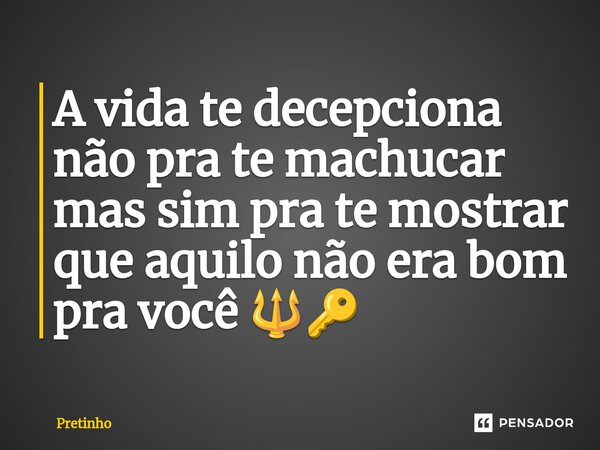 ⁠A vida te decepciona não pra te machucar mas sim pra te mostrar que aquilo não era bom pra você 🔱🔑... Frase de pretinho.