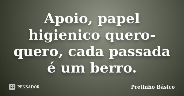 Apoio, papel higienico quero-quero, cada passada é um berro.... Frase de Pretinho Básico.