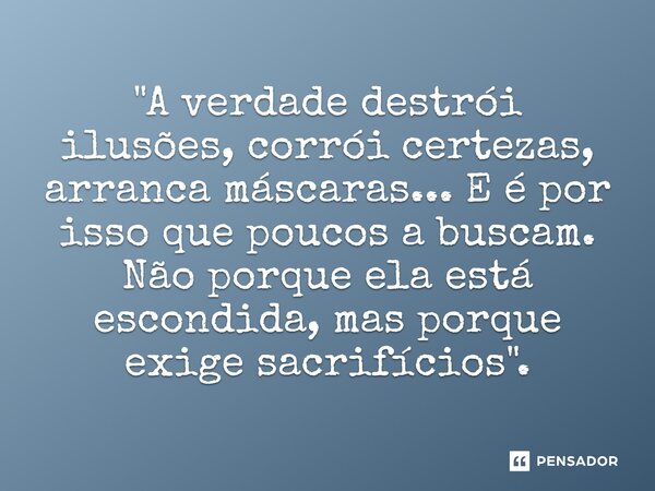 ⁠"A verdade destrói ilusões, corrói certezas, arranca máscaras... E é por isso que poucos a buscam. Não porque ela está escondida, mas porque exige sacrifí... Frase de Preto Joia 133529-4.