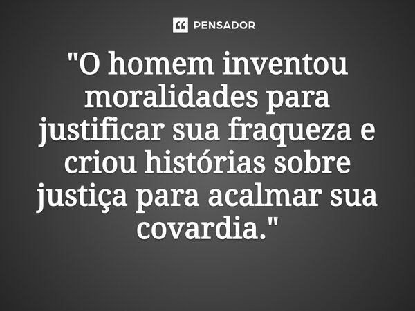 ⁠"O homem inventou moralidades para justificar sua fraqueza e criou histórias sobre justiça para acalmar sua covardia."... Frase de Preto Joia 133529-4.