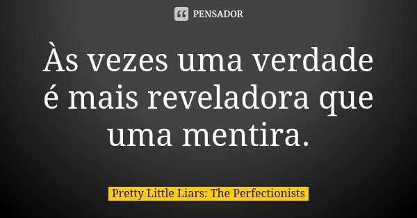 Às vezes uma verdade é mais reveladora que uma mentira.... Frase de Pretty Little Liars: The Perfectionists.