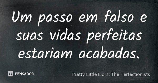 Um passo em falso e suas vidas perfeitas estariam acabadas.... Frase de Pretty Little Liars: The Perfectionists.