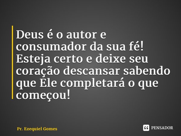 ⁠Deus é o autor e consumador da sua fé! Esteja certo e deixe seu coração descansar sabendo que Ele completará o que começou!... Frase de Pr. Ezequiel Gomes.