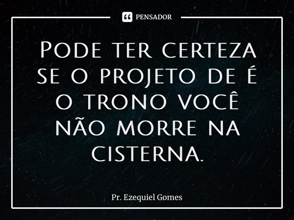 ⁠Pode ter certeza se o projeto de Deus é o trono você não morre na cisterna.... Frase de Pr. Ezequiel Gomes.