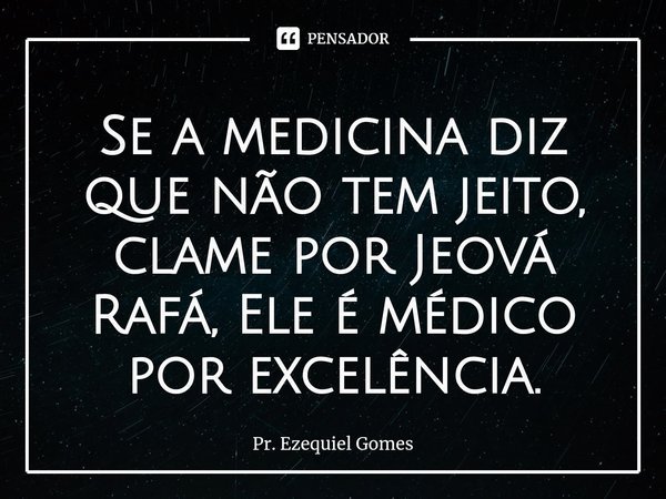 ⁠Se a medicina diz que não tem jeito, clame por Jeová Rafá, Ele é médico por excelência.... Frase de Pr. Ezequiel Gomes.