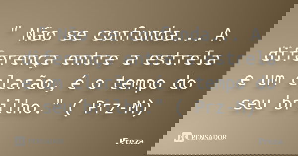 " Não se confunda... A diferença entre a estrela e um clarão, é o tempo do seu brilho." ( Prz-M)... Frase de Preza.