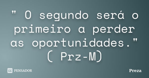 " O segundo será o primeiro a perder as oportunidades." ( Prz-M)... Frase de Preza.