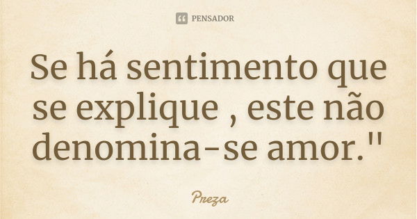 Se há sentimento que se explique , este não denomina-se amor."... Frase de Preza.