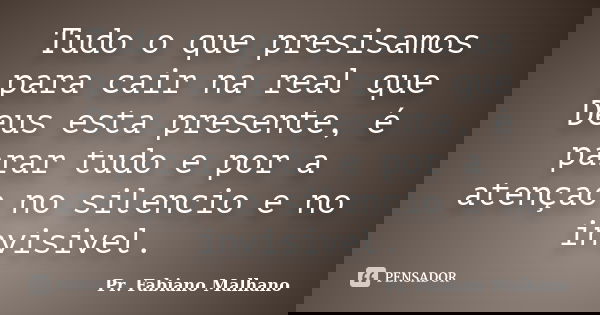 Tudo o que presisamos para cair na real que Deus esta presente, é parar tudo e por a atençao no silencio e no invisivel.... Frase de Pr.Fabiano malhano.