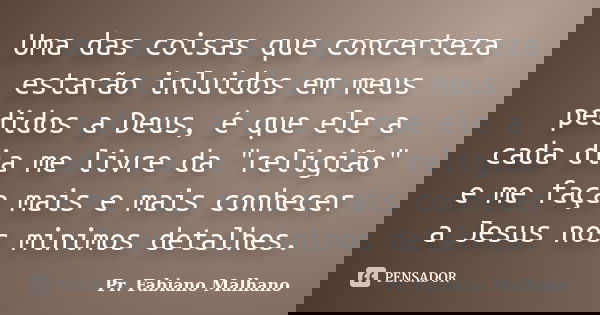 Uma das coisas que concerteza estarão inluidos em meus pedidos a Deus, é que ele a cada dia me livre da "religião" e me faça mais e mais conhecer a Je... Frase de Pr.Fabiano malhano.