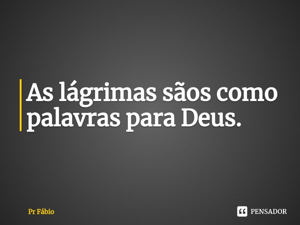 ⁠As lágrimas sãos como palavras para Deus.... Frase de Pr Fábio.