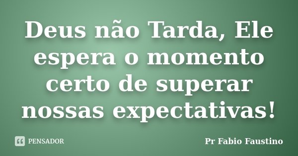 Deus não Tarda, Ele espera o momento certo de superar nossas expectativas!... Frase de Pr Fabio Faustino.