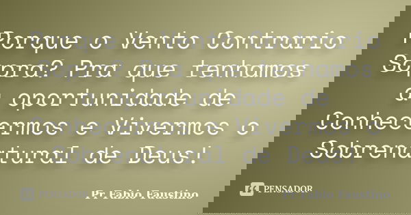 Porque o Vento Contrario Sopra? Pra que tenhamos a oportunidade de Conhecermos e Vivermos o Sobrenatural de Deus!... Frase de Pr Fabio Faustino.