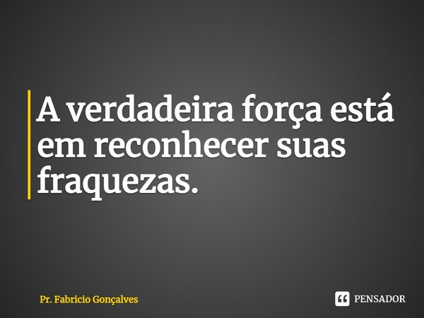 ⁠A verdadeira força está em reconhecer suas fraquezas.... Frase de Pr. Fabricio Gonçalves.